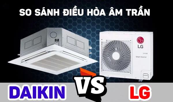 SO SÁNH HAI MẪU ĐIỀU HOÀ ÂM TRẦN DAIKIN VÀ ĐIỀU HOÀ ÂM TRẦN LG